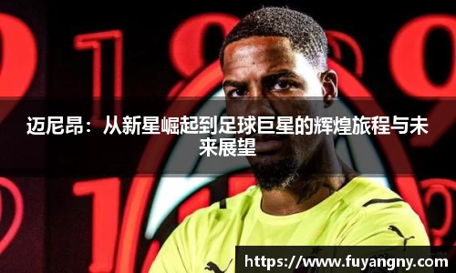 迈尼昂：从新星崛起到足球巨星的辉煌旅程与未来展望