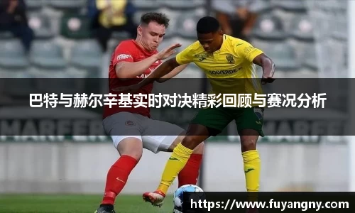 巴特与赫尔辛基实时对决精彩回顾与赛况分析