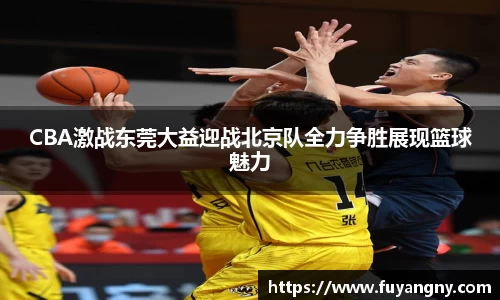CBA激战东莞大益迎战北京队全力争胜展现篮球魅力