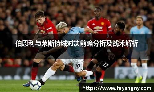 伯恩利与莱斯特城对决前瞻分析及战术解析